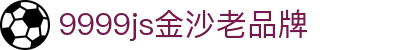 中国·9999js金沙老品牌(股份有限公司)-official website